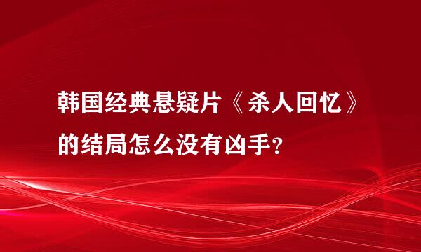 韩国经典悬疑片《杀人回忆》的结局怎么没有凶手？