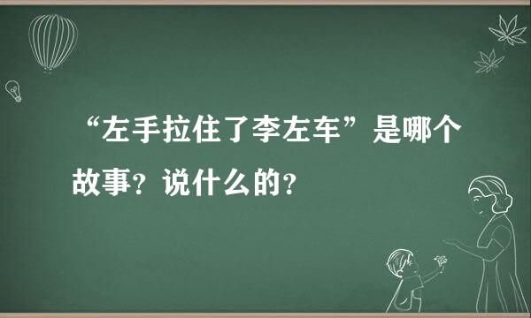 “左手拉住了李左车”是哪个故事？说什么的？