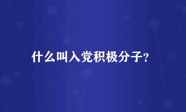 什么叫入党积极分子？