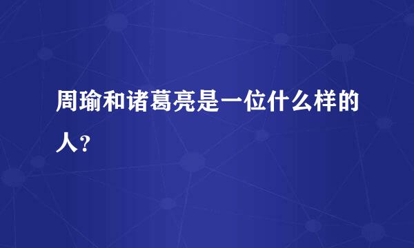 周瑜和诸葛亮是一位什么样的人？