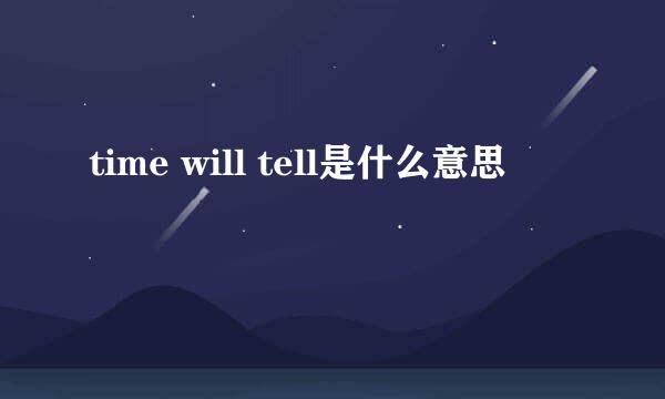 time will tell是什么意思