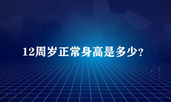 12周岁正常身高是多少？