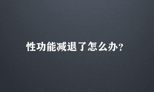 性功能减退了怎么办？