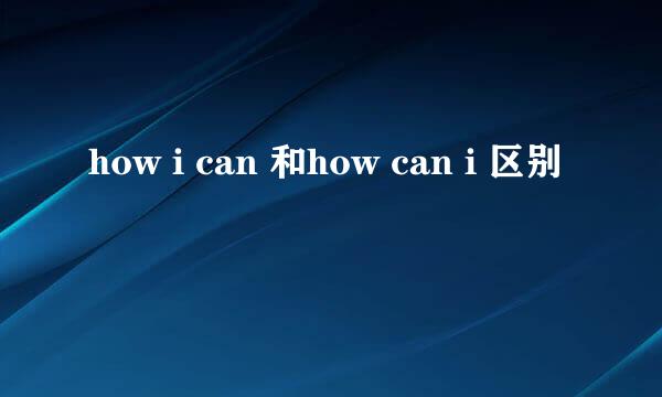 how i can 和how can i 区别