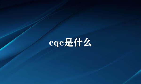 cqc是什么