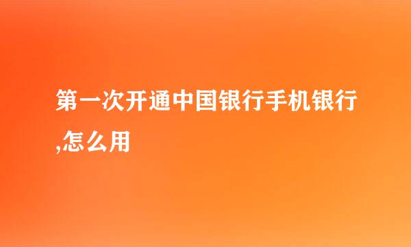 第一次开通中国银行手机银行,怎么用