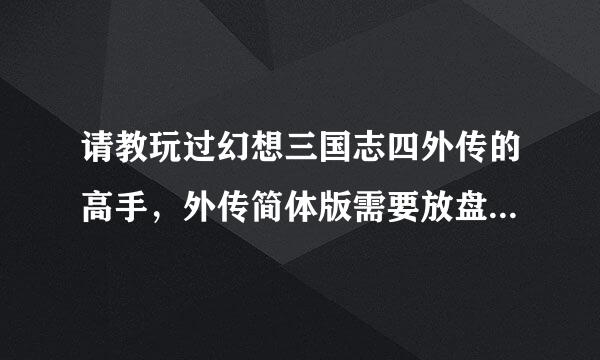 请教玩过幻想三国志四外传的高手，外传简体版需要放盘吗，怎么运行的？具体哦，呵呵！