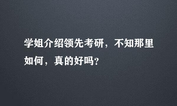 学姐介绍领先考研，不知那里如何，真的好吗？