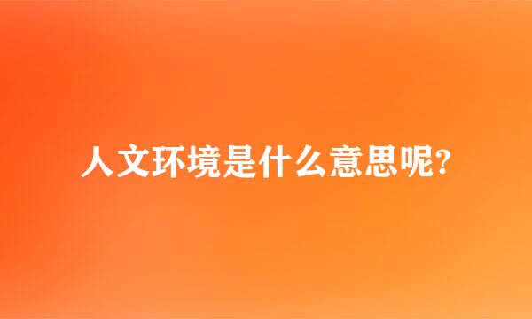 人文环境是什么意思呢?