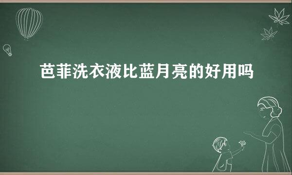 芭菲洗衣液比蓝月亮的好用吗