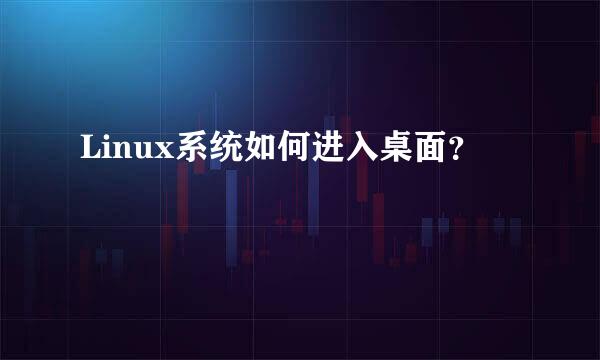 Linux系统如何进入桌面？