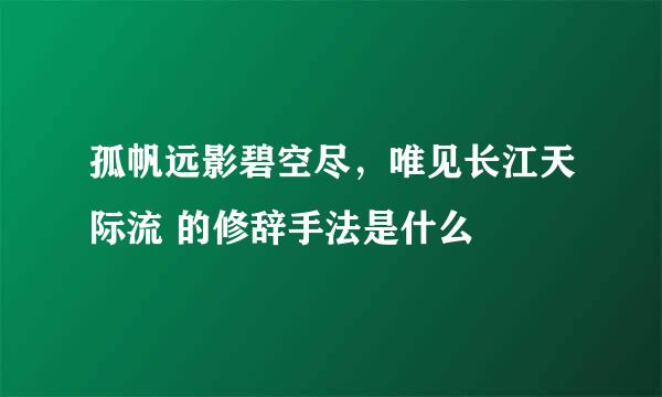 孤帆远影碧空尽，唯见长江天际流 的修辞手法是什么