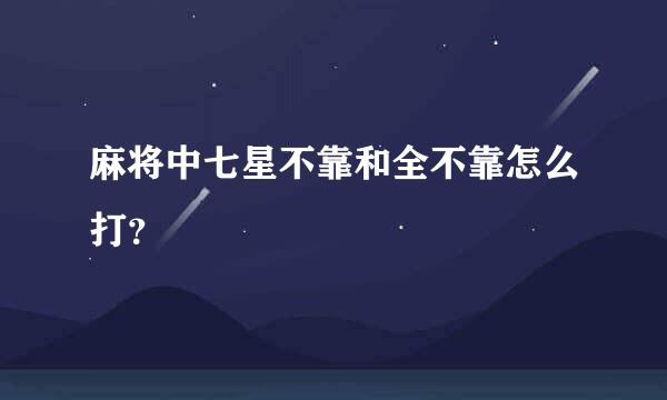 麻将中七星不靠和全不靠怎么打？