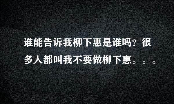 谁能告诉我柳下惠是谁吗？很多人都叫我不要做柳下惠。。。