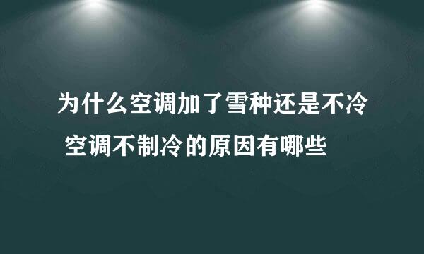 为什么空调加了雪种还是不冷 空调不制冷的原因有哪些