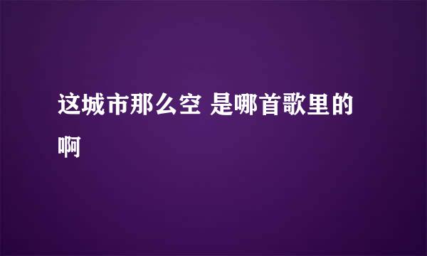 这城市那么空 是哪首歌里的啊