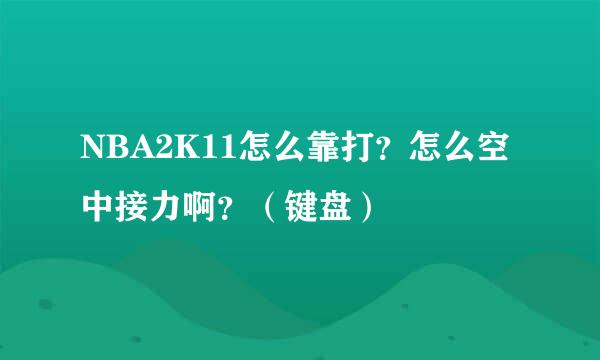 NBA2K11怎么靠打？怎么空中接力啊？（键盘）