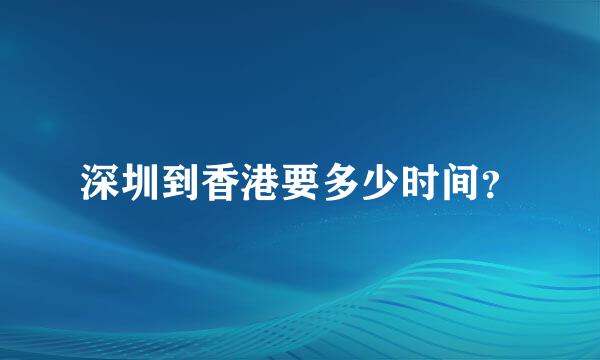 深圳到香港要多少时间？