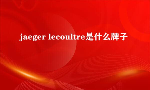 jaeger lecoultre是什么牌子
