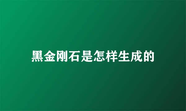 黑金刚石是怎样生成的