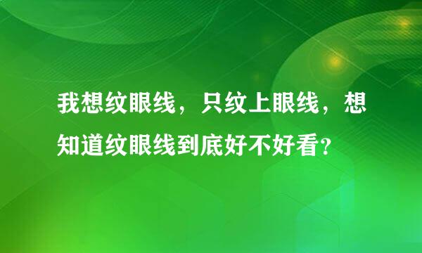 我想纹眼线，只纹上眼线，想知道纹眼线到底好不好看？