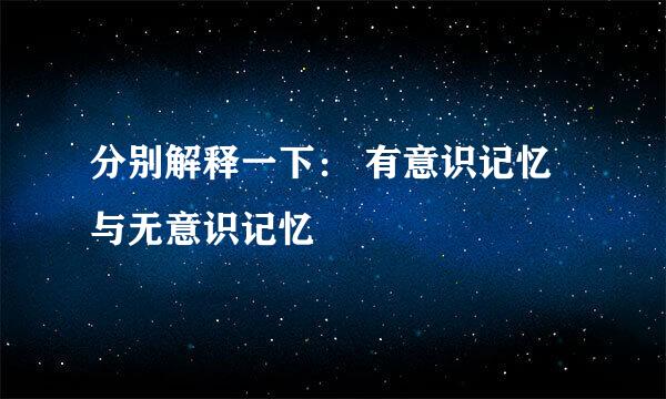 分别解释一下： 有意识记忆与无意识记忆