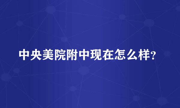 中央美院附中现在怎么样？