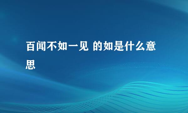 百闻不如一见 的如是什么意思