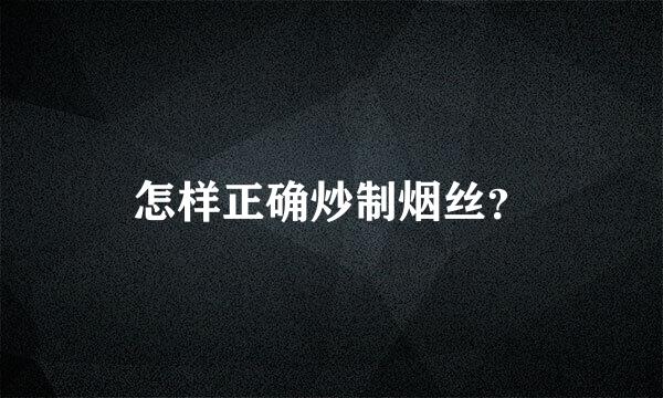 怎样正确炒制烟丝？