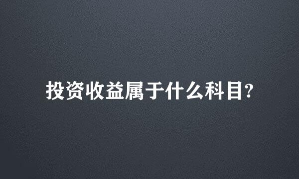 投资收益属于什么科目?