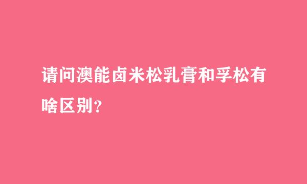 请问澳能卤米松乳膏和孚松有啥区别？