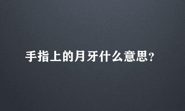 手指上的月牙什么意思？