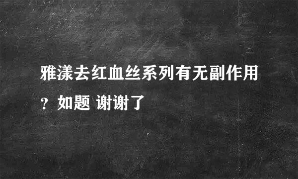 雅漾去红血丝系列有无副作用？如题 谢谢了