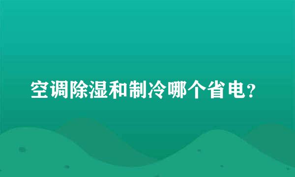 空调除湿和制冷哪个省电？