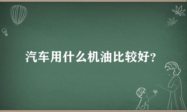 汽车用什么机油比较好？