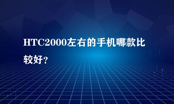 HTC2000左右的手机哪款比较好？