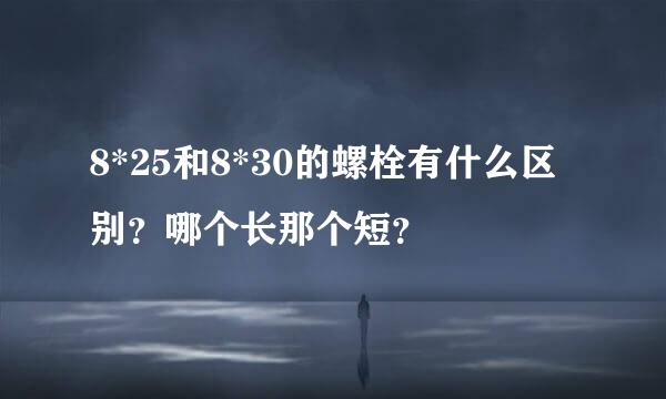 8*25和8*30的螺栓有什么区别？哪个长那个短？