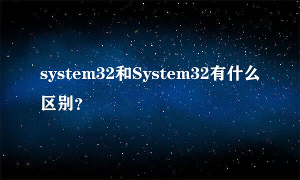 system32和System32有什么区别？