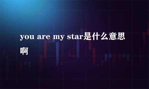 you are my star是什么意思啊