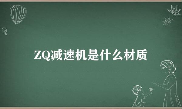 ZQ减速机是什么材质