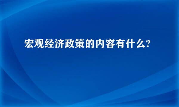 宏观经济政策的内容有什么?