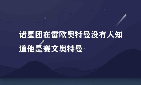 诸星团在雷欧奥特曼没有人知道他是赛文奥特曼