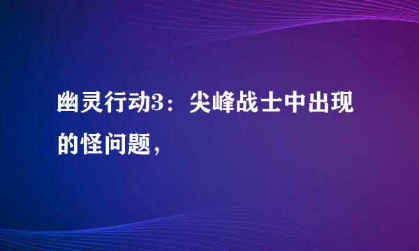 幽灵行动3：尖峰战士中出现的怪问题，