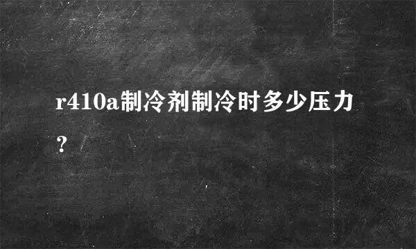 r410a制冷剂制冷时多少压力？