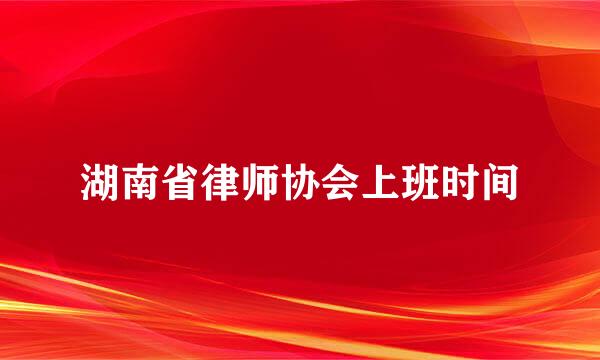 湖南省律师协会上班时间