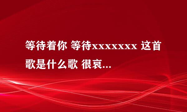 等待着你 等待xxxxxxx 这首歌是什么歌 很哀怨的一首女声 是一个电影里的歌QAQ