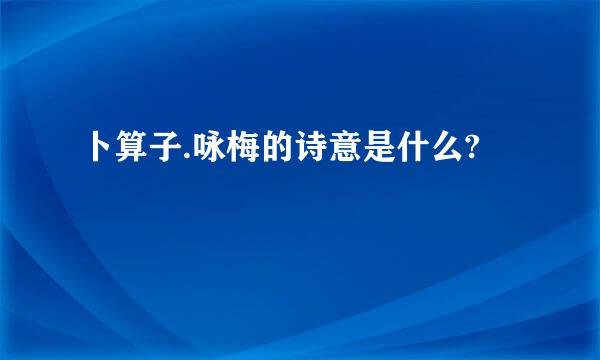 卜算子.咏梅的诗意是什么?