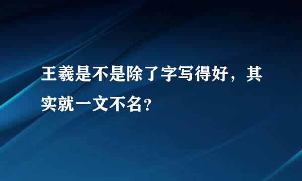 王羲是不是除了字写得好，其实就一文不名？