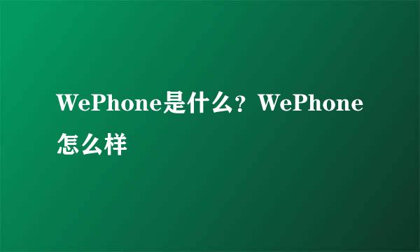 WePhone是什么？WePhone怎么样