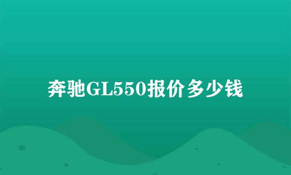 奔驰GL550报价多少钱